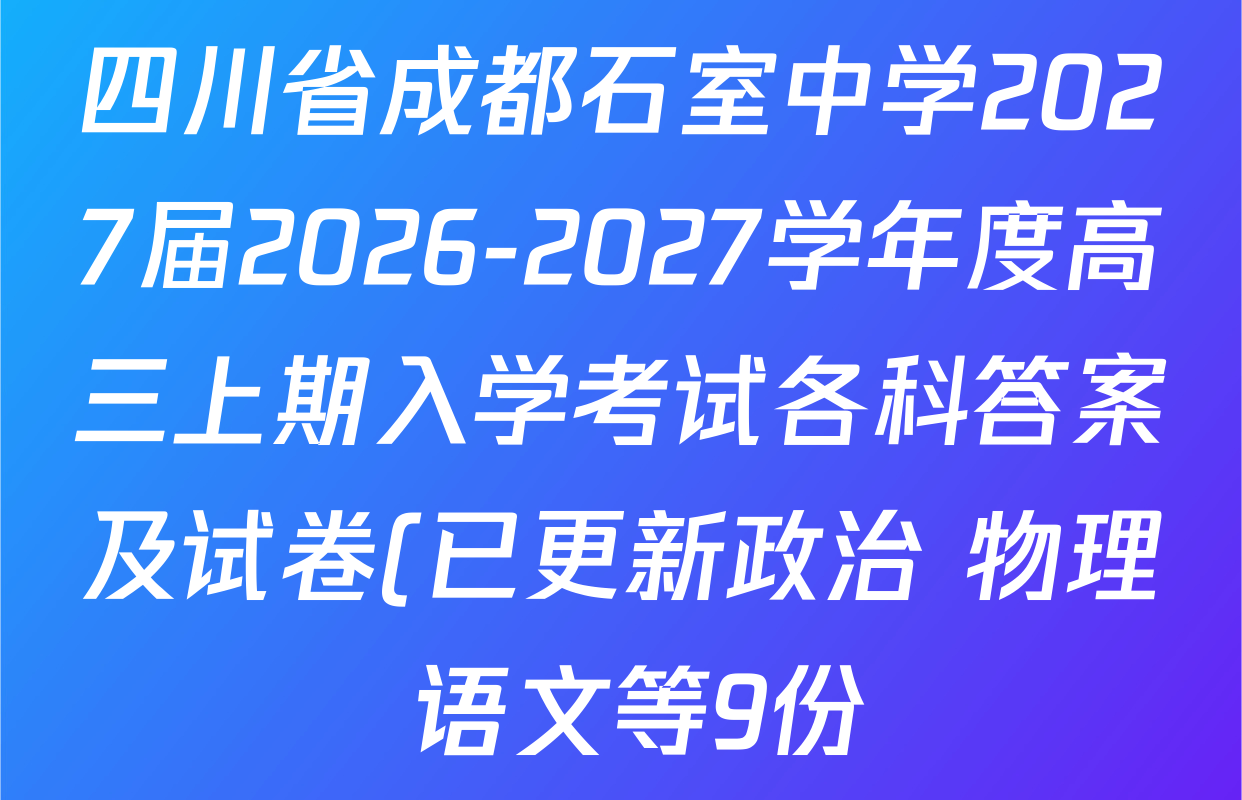 四川省成都石室中学2027届2026-2027学年度高三上期入学考试各科答案及试卷(已更新政治 物理 语文等9份) 四川省成都石室中学2027届2026-2027学年度高三上期入学考试各科答案及试卷(已更新政治 物理 语文等9份)
